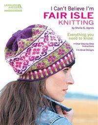 I Can't Believe I'm Fair Isle Knitting (Leisure Arts #5553)