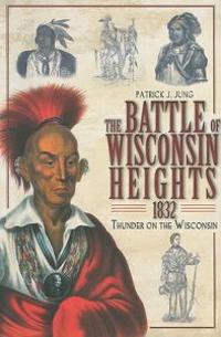 The Battle of Wisconsin Heights, 1832: Thunder on the Wisconsin