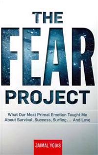 The Fear Project: What Our Most Primal Emotion Taught Me about Survival, Success, Surfing... and Love