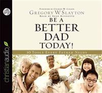 Be a Better Dad Today!: 10 Tools Every Father Needs