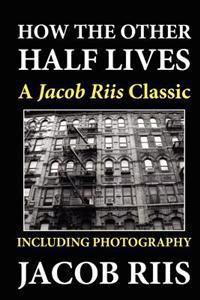 How the Other Half Lives: A Jacob Riis Classic (Including Photography)