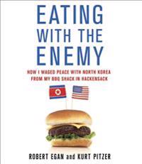Eating with the Enemy: How I Waged Peace with North Korea from My BBQ Shack in Hackensack