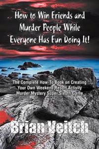 How to Win Friends and Murder People While Everyone Has Fun Doing It! the Complete How-To Book on Creating Your Own Weekend Resort Activity Murder Mys