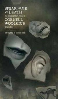 Speak to Me of Death: The Selected Short Fiction of Cornell Woolrich, Volume 1