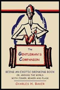 The Gentleman's Companion: Being An Exotic Drinking Book or, Around the World with Jigger, Beaker and Flask