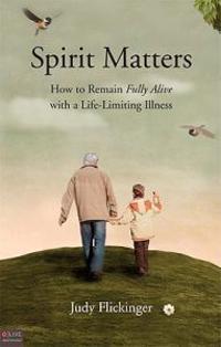 Spirit Matters: How to Remain Fully Alive with a Life-Limiting Illness