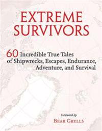 Extreme Survivors: 60 Incredible True Tales of Shipwrecks, Escapes, Endurance, Adventure, and Survival