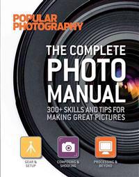 The Complete Photo Manual (Popular Photography): 300+ Skills and Tips for Making Great Pictures