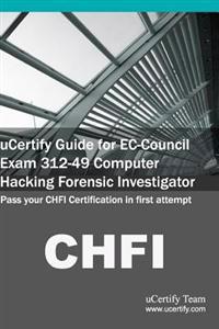 Ucertify Guide for EC-Council Exam 312-49 Computer Hacking Forensic Investigator: Pass Your Chfi Certification in First Attempt