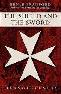 The Shield and the Sword: The Knights of St John Jerusalem Rhodes and Malta