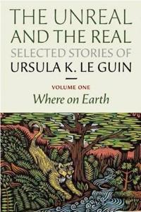 Real and the Unreal: Selected Stories Volume One: Orsinia, Oregon, Other Parts of the Earth