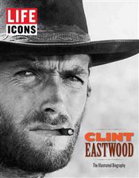 Life Icons: Clint Eastwood: The Illustrated Biography