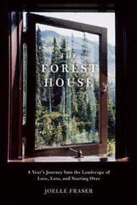 The Forest House: A Year's Journey Into the Landscape of Love, Loss, and Starting Over