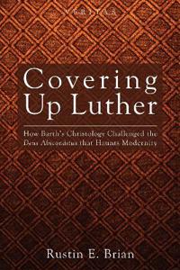 Covering Up Luther: How Barth's Christology Challenged the Deus Absconditus That Haunts Modernity