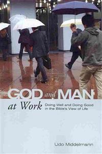 God and Man at Work: Doing Well and Doing Good in the Bible's View of Life