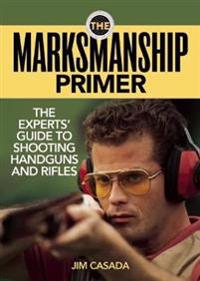 The Marksmanship Primer: The Experts' Guide to Shooting Handguns and Rifles