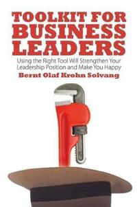Toolkit for Business Leaders: Using the Right Tool Will Strengthen Your Leadership Position and Make You Happy