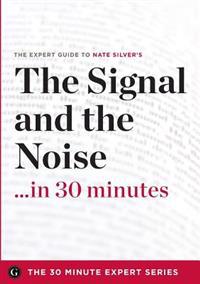 The Signal and the Noise in 30 Minutes - The Expert Guide to Nate Silver's Critically Acclaimed Book (the 30 Minute Expert Series)