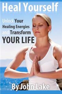 Heal Yourself: Unlock Your Healing Energies and Transform Your Life