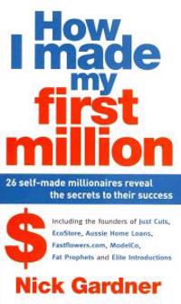 How I Made My First Million: 26 Self-Made Millionaires Reveal the Secrets to Their Success