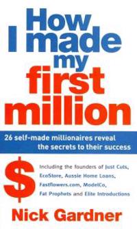 How I Made My First Million: 26 Self-Made Millionaires Reveal the Secrets to Their Success