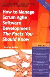 The Truth About Agile Software Development with Scrum - How to Manage Scrum Agile Software Development, The Facts You Should Know