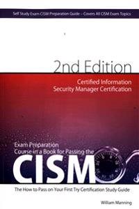 CISM Certified Information Security Manager Certification Exam Preparation Course in a Book for Passing the CISM Exam - The How To Pass on Your First Try Certification Study Guide - Second Edition
