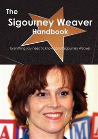 The Sigourney Weaver Handbook - Everything You Need to Know About Sigourney Weaver