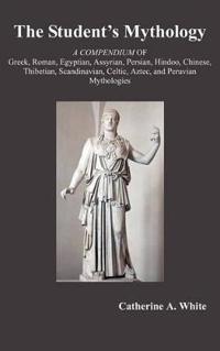 The Student's Mythology: A Compendium of Greek, Roman, Egyptian, Assyrian, Persian, Hindoo, Chinese, Thibetian, Scandinavian, Celtic, Aztec, an