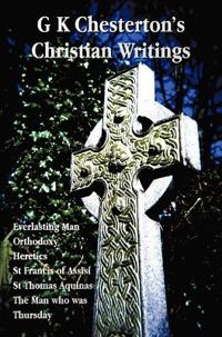 G K Chesterton's Christian Writings (Unabridged): Everlasting Man, Orthodoxy, Heretics, St Francis of Assisi, St. Thomas Aquinas and the Man Who Was T