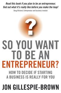 So You Want to Be an Entrepreneur: How to Decide If Starting a Business Is Really for You