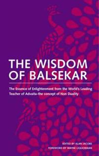 The Wisdom of Balsekar: The Essence of Enlightenment from the World's Leading Teacher of Advaita