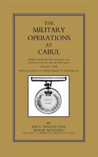 Military Operations at Cabul: Which Ended in the Retreat and Destruction of the British Army in January 1842with a Journal of Imprisonment in Afghan
