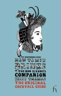 How to Mix Drinks or the Bon Vivant's Companion: The Original Cocktail Guide