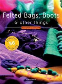 Felted Bags, Boots & Other Things: 56 Projects