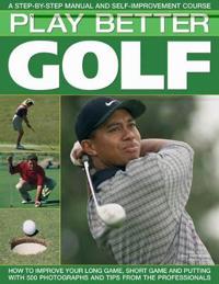 Play Better Golf: A Step-By-Step Manual and Self-Improvement Course