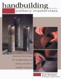 Handbuilding: Pottery Masterclass: Practical Techniques for Handbuilding and Making Molds in Modern Ceramics