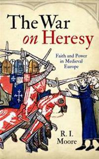 The War on Heresy: The Battle for Faith and Power in Medieval Europe. R.I. Moore