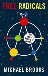 Free Radicals: The Secret Anarchy of Science. Michael Brooks