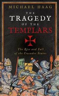 The Tragedy of the Templars: And the Crusader States. Michael Haag