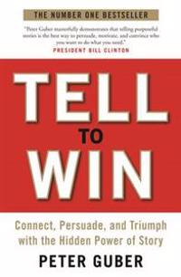 Tell to Win: Connect, Persuade, and Triumph with the Hidden Power of Story. Peter Guber