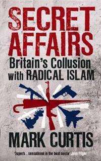 Secret Affairs: Britain's Collusion with Radical Islam. Mark Curtis