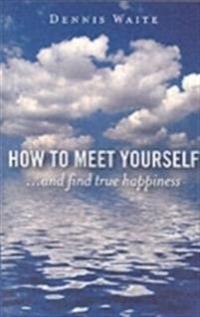 How to Meet Yourself: And Find True Happiness