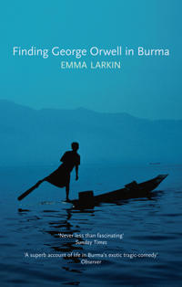 Finding George Orwell in Burma. Emma Larkin