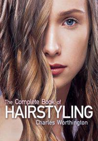 Charles Worthington: The Complete Book of Hairstyling