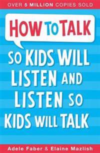 How to Talk to Kids So Kids Will Listen and Listen So Kids Will Talk