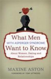 Everything a Man with Asperger Syndrome Wants to Know About Dating, Women and Relationships But is Afraid to Ask