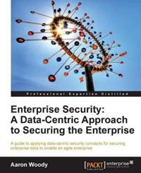 Enterprise Security: A DataCentric Approach to Securing the Enterprise