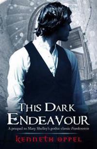 This Dark Endeavour: The Apprenticeship of Victor Frankenstein. Kenneth Oppel