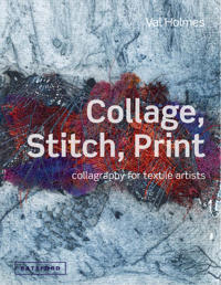 Collage, Stitch, Print: Collagraphy for Textile Artists. Val Holmes
